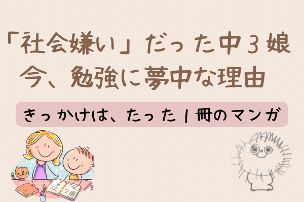 社会嫌いだった中３娘。今、勉強に夢中な理由…1冊の漫画からだった。好きから始まる、大人の心に響く話
