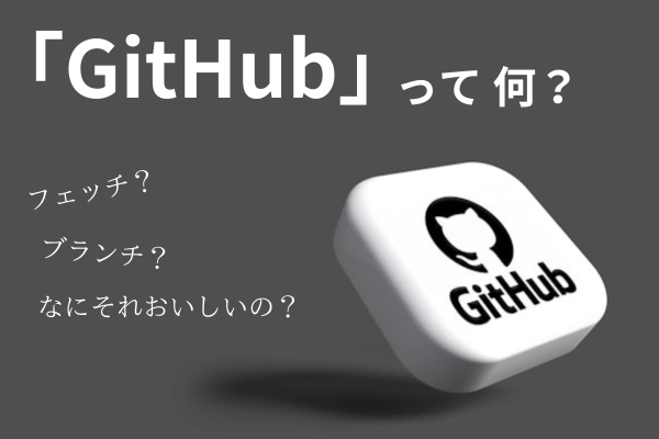 【未経験・初心者向け】GitHub（ギットハブ）とは？５分で読める概要解説