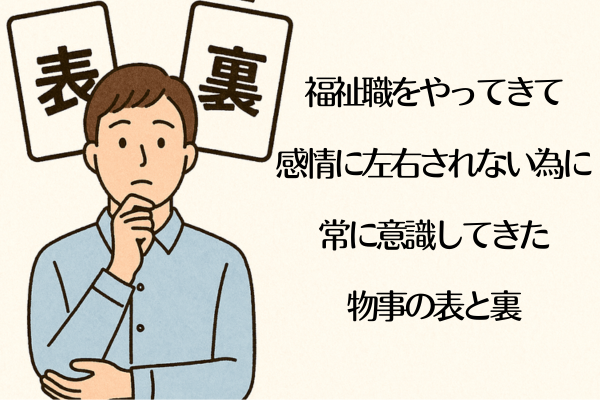 福祉職をやってきて、感情に左右されない為に 常に意識してきた 物事の表と裏