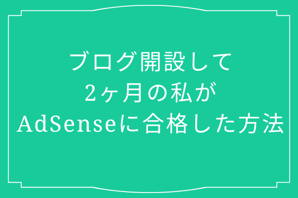 ブログ開設して2ヶ月の私がAdSense審査に合格した方法