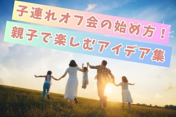 子連れオフ会の始め方！親子で楽しむアイデア集！