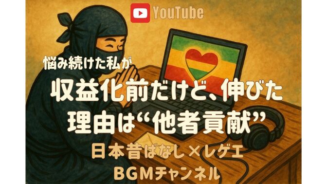 収益化してなくても変われたのは、 「他者貢献」の視点に気づけたから。日本昔ばなしBGMチャンネル