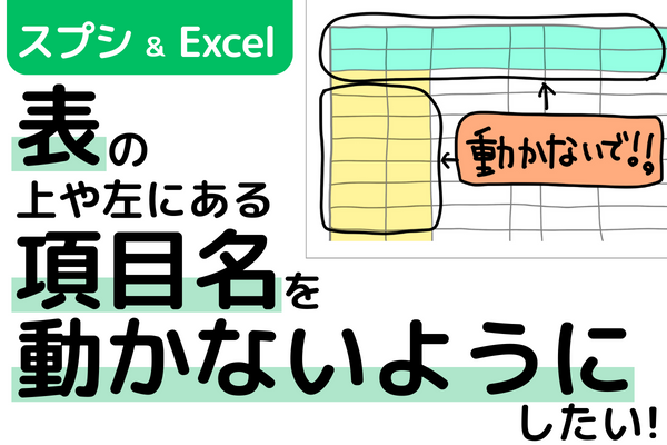 【スプシ＆Excel】表の上や左にある項目名を動かないようにしたい！