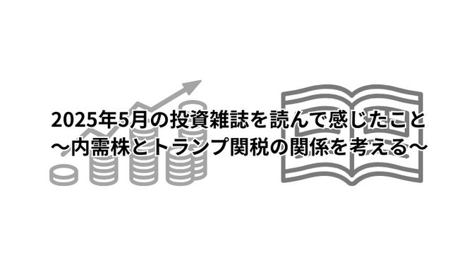 2025年5月の投資雑誌を読んで感じたこと～内需株とトランプ関税の関係を考える～