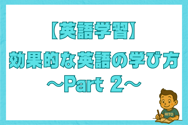 【英語学習】効果的な英語の学び方〜Part 2〜
