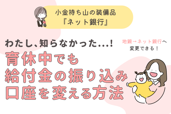 【装備品の準備！】「知らなかった…！」育休中に給付金の振込口座をネット銀行へ変える方法！
