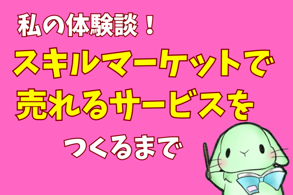 【スキルマーケット体験談】出せるサービスなんてない…と思ってた私が売れる商品を作るまで