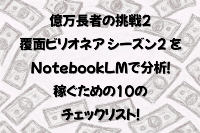 億万長者の挑戦 覆面ビリオネアの全動画をNotebookLMで分析！稼ぐための10のチェックリスト！