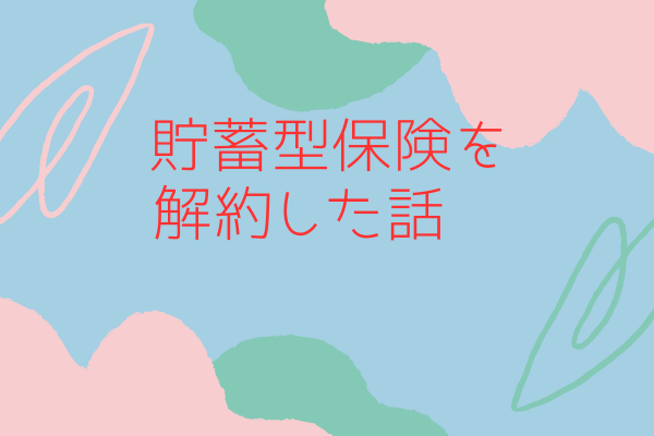 【画像あり】月8000円の貯蓄型保険を解約した話
