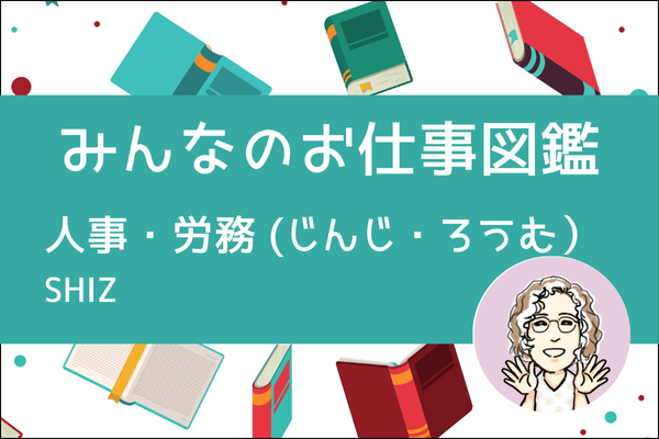 【みんなのお仕事図鑑】外資の人事・労務／SHIZ（しず）