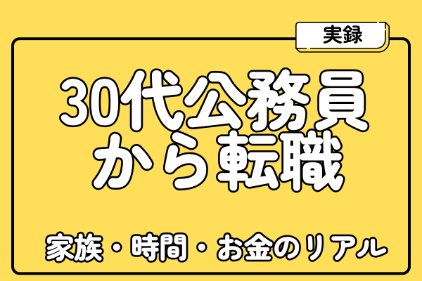 実録：30代公務員から転職！〜家族・時間・お金のリアル〜