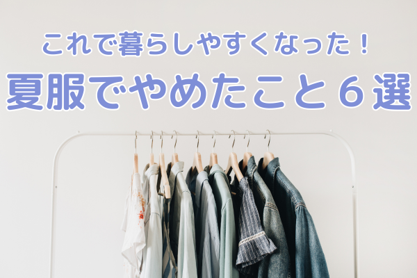 これで暮らしやすくなった！夏服でやめたこと6選