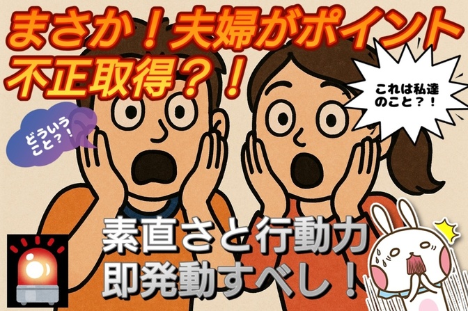 まさか！夫婦がポイント不正取得？！素直さと行動力即発動すべし！