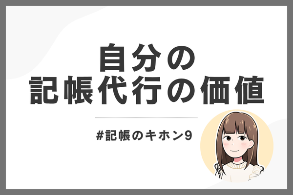 #記帳のキホン9｜自分の記帳代行の価値について、改めて考えてみる。