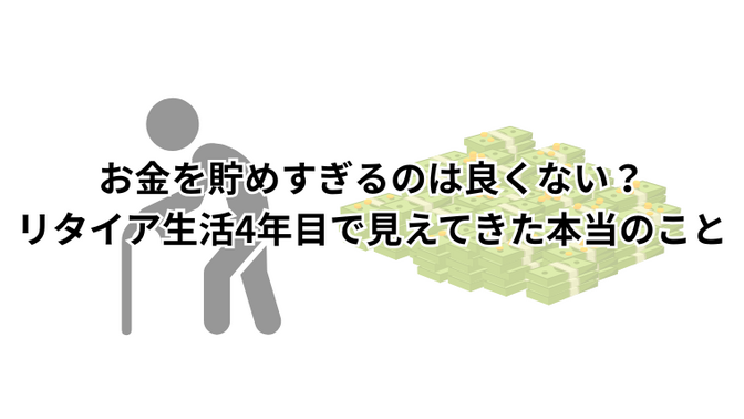 お金を貯めすぎるのは良くない？リタイア生活4年目で見えてきた本当のこと