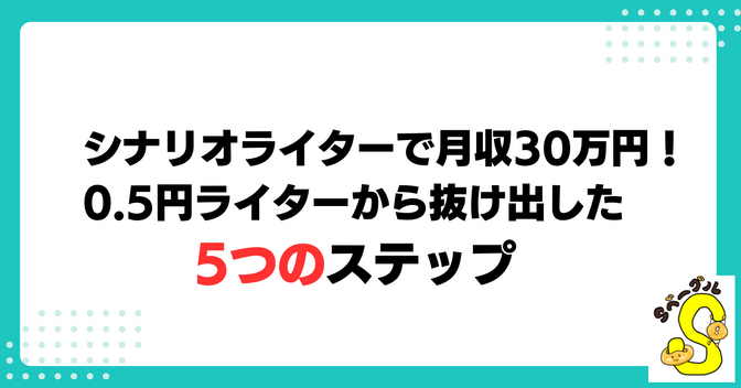 シナリオライターで月収30万円！0.5円ライターから抜け出すための5ステップ