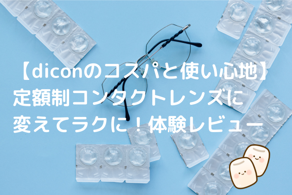 【diconのコスパと使い心地】定額制コンタクトレンズに変えてラクに！体験レビュー