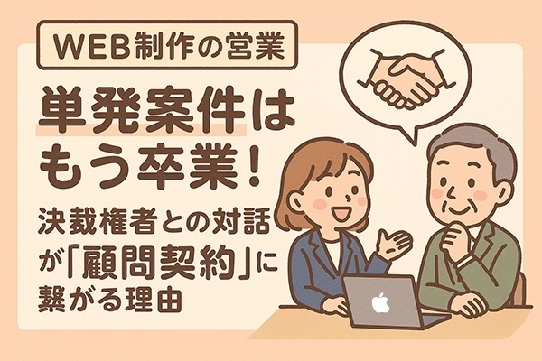 WEB制作の「単発案件」だけで終わらせない！決裁権者との対話は顧問契約へ発展する