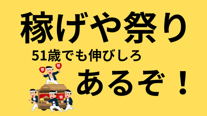 【稼げよ祭り】51歳でも伸びしろあるぞ！