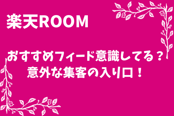 【楽天ROOM】おすすめフィード意識してる？意外な集客の入り口！
