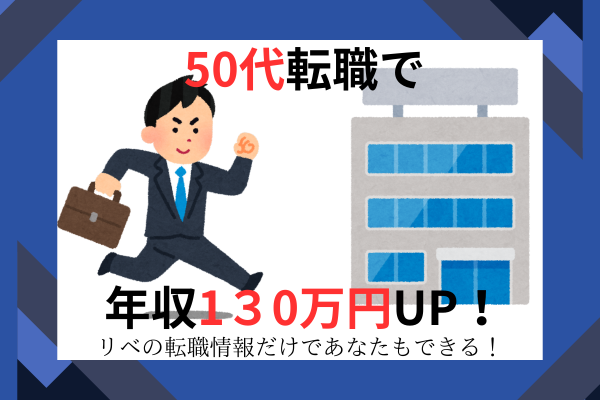 リベシティーの転職情報だけで、50代でも年収1３0万円UPできました！