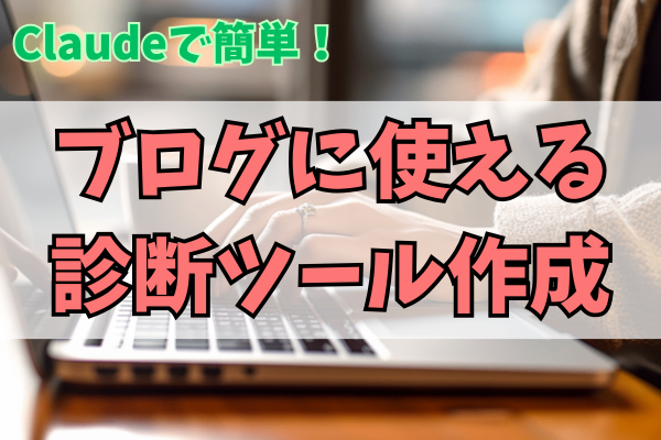 ブロガー必見！AIで簡単に診断ツールを作る方法を解説【Claude】