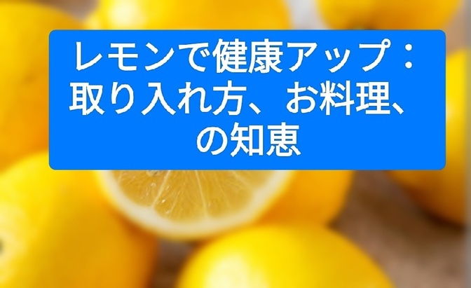 レモンで健康アップ：取り入れ方、お料理、の知恵