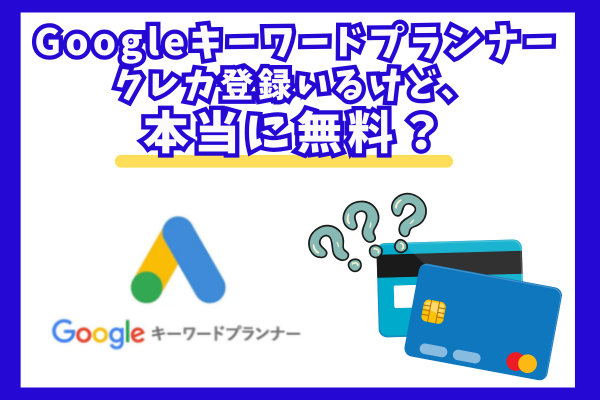 【ブログをはじめる人へ】Googleキーワードプランナーって無料？登録時のクレカ入力、大丈夫？