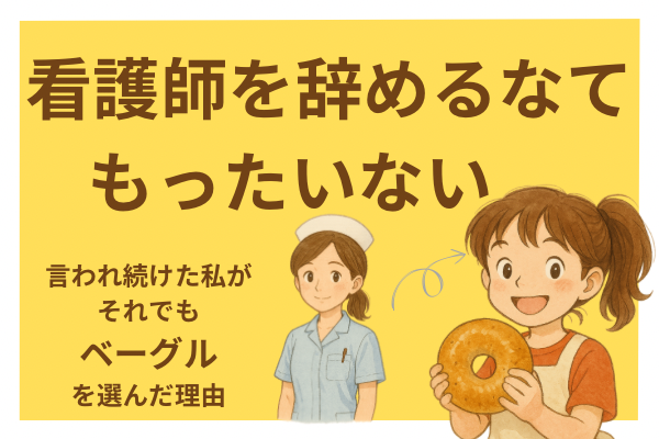 「看護師を辞めるなんてもったいない」言われ続けた私がそれでもベーグルを選んだ理由