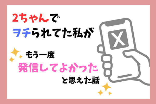 2ちゃんねるでヲチられてた私が、もう一度発信してよかったと思えた話