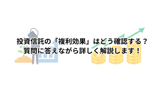 投資信託の「複利効果」はどう確認する？質問に答えながら詳しく解説します！