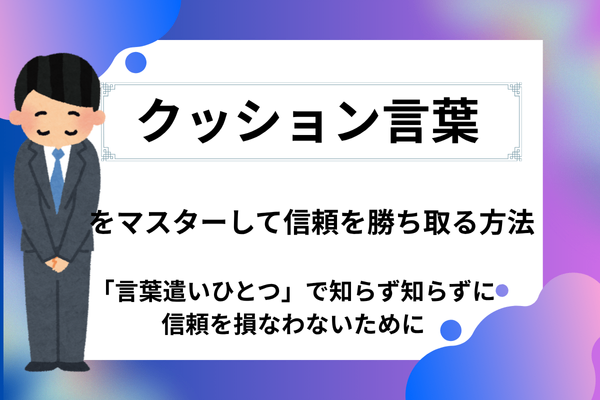今すぐ実践！【クッション言葉】で信頼を勝ち取る方法