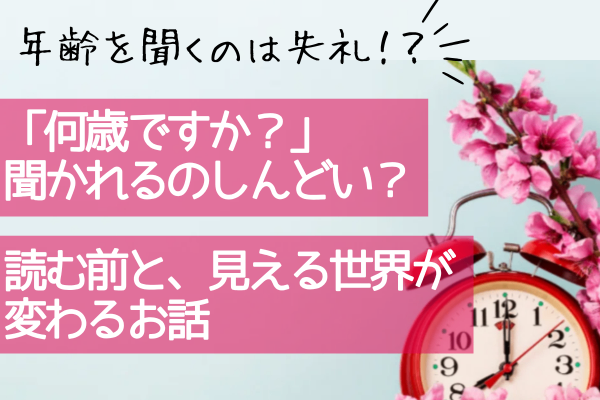 「何歳ですか？」聞かれるのしんどい？読む前と、見える世界が変わるお話