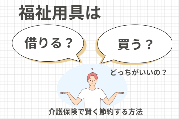【完全保存版】福祉用具は「借りる？買う？」どっちがいい？介護保険で賢く節約する方法