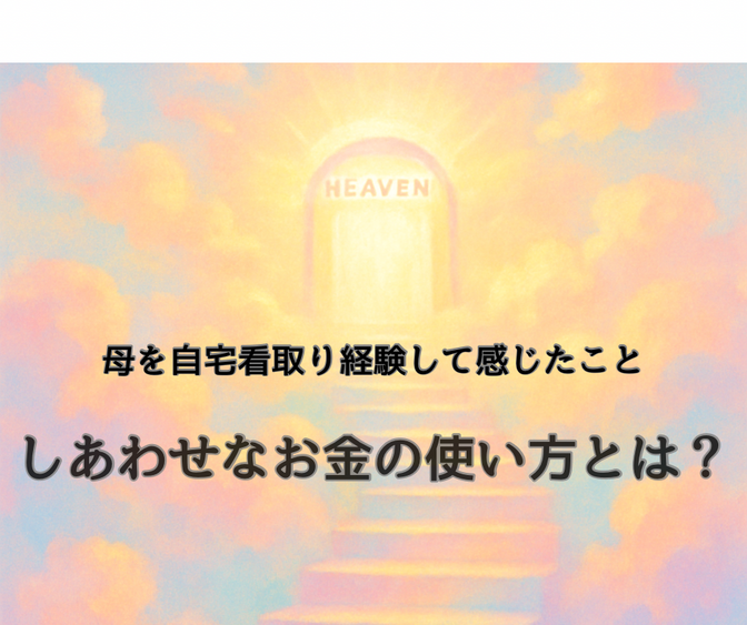 「お母さん、家に帰ろうか」─自宅看取りして感じたしあわせなお金の使い方とは？
