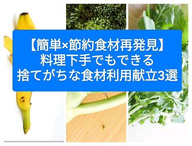 【簡単×節約食材再発見】料理下手でもできる、捨てがちな食材利用献立3選