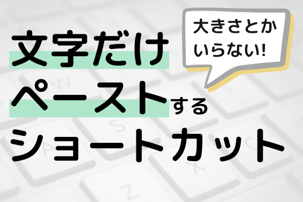 大きさとかいらない！文字だけペーストするショートカット