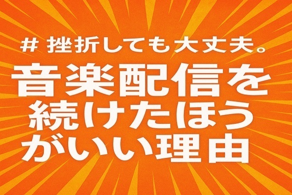 挫折しても大丈夫。音楽配信を続けたほうがいい理由