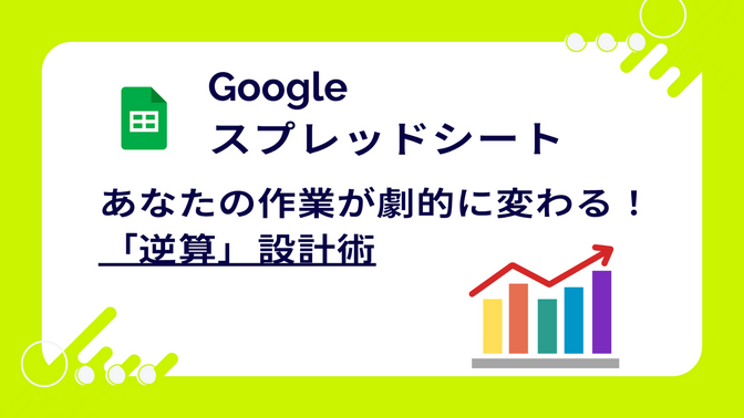 【Googleスプレッドシート】もう作り直したくない！あなたの作業が劇的に変わる「逆算」設計術