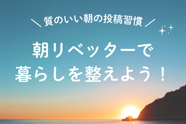 ＼質のいい朝の投稿習慣／朝リベッターで暮らしを整えよう！