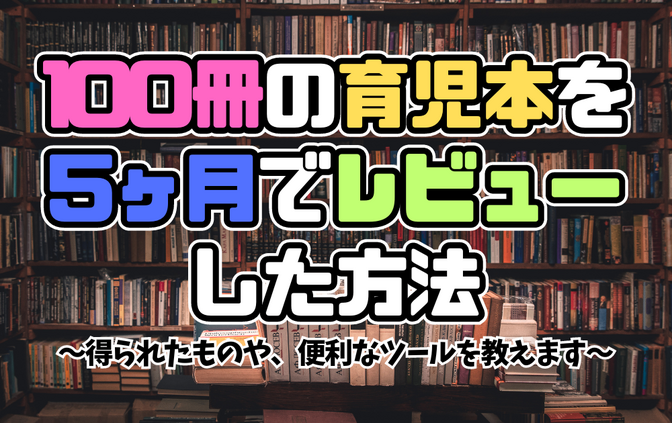 【自己啓発】100冊の育児本を5ヶ月でレビューした方法　〜得られたものや、便利なツールを教えます〜
