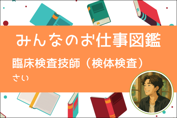 【みんなのお仕事図鑑】臨床検査技師（りんしょうけんさぎし）／さい
