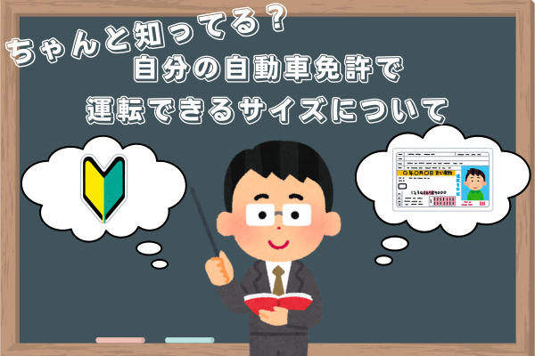 ちゃんと知ってる？自分の自動車免許で運転できるサイズについて