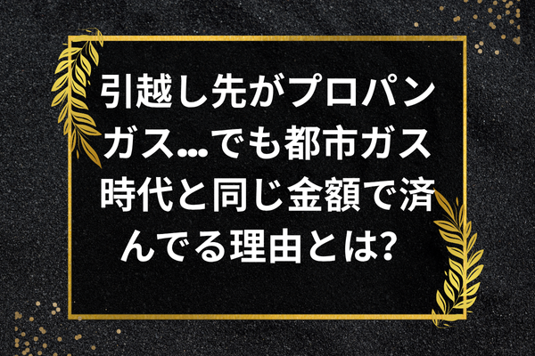 引越し先がプロパンガス…でも都市ガス時代と同じ金額で済んでる理由とは？