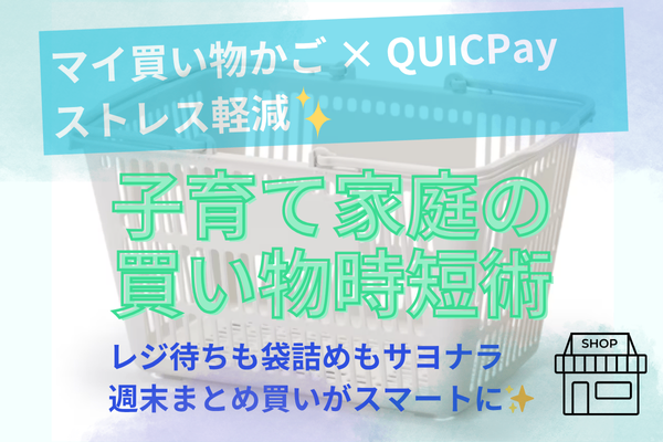 子育て家庭におすすめ！マイ買い物かご×QUICPayで時短術