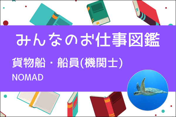【みんなのお仕事図鑑】貨物船・船員(機関士)／NOMAD