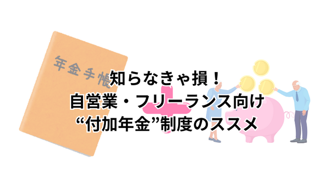 知らなきゃ損！自営業・フリーランス向け“付加年金”制度のススメ