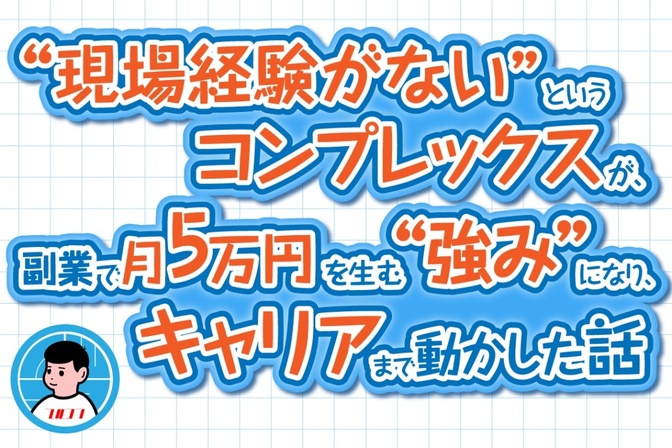 「現場経験がない」というコンプレックスが、副業で月5万円を生む“強み”になり、キャリアまで動かした話
