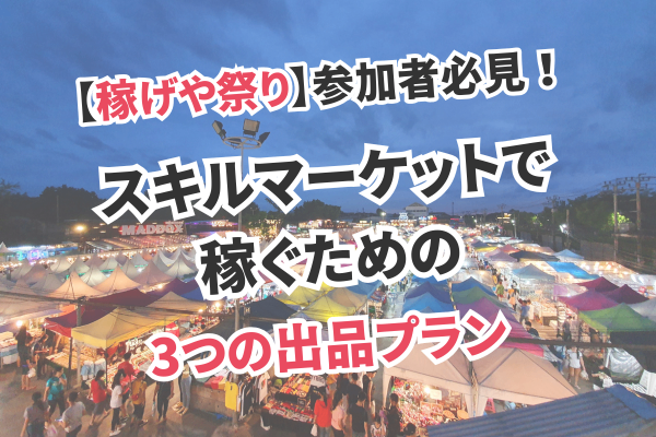 【稼げや祭り】参加者必見！スキルマーケットで稼ぐための3つの出品プラン