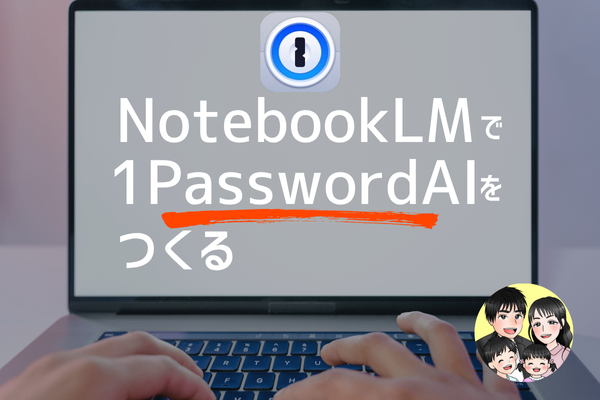 NotebookLMで1PasswordAiを作る方法